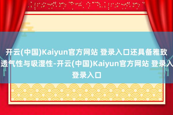 开云(中国)Kaiyun官方网站 登录入口还具备雅致的透气性与吸湿性-开云(中国)Kaiyun官方网站 登录入口