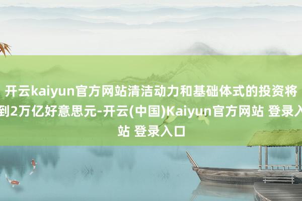 开云kaiyun官方网站清洁动力和基础体式的投资将达到2万亿好意思元-开云(中国)Kaiyun官方网站 登录入口