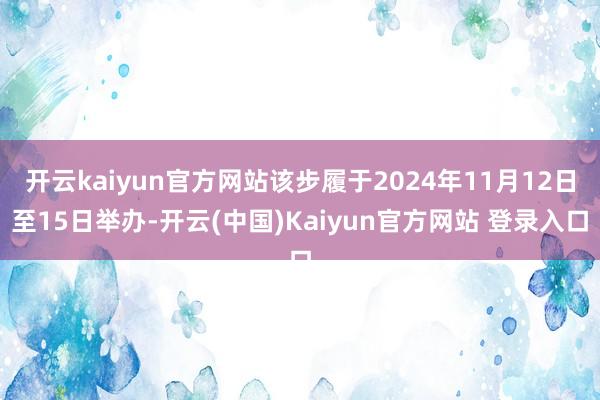 开云kaiyun官方网站该步履于2024年11月12日至15日举办-开云(中国)Kaiyun官方网站 登录入口