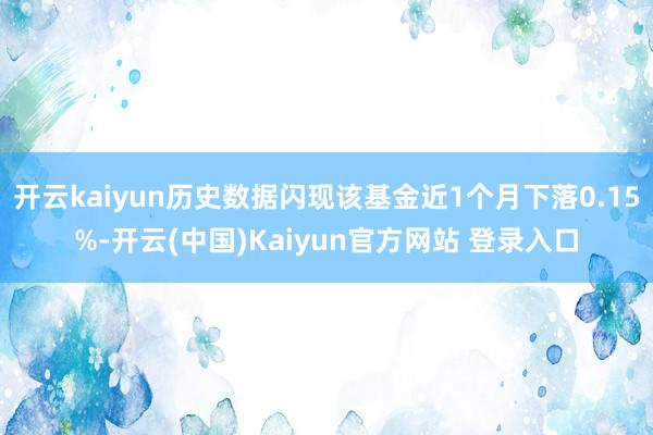 开云kaiyun历史数据闪现该基金近1个月下落0.15%-开云(中国)Kaiyun官方网站 登录入口