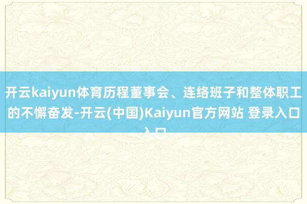 开云kaiyun体育历程董事会、连络班子和整体职工的不懈奋发-开云(中国)Kaiyun官方网站 登录入口