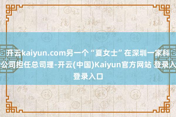 开云kaiyun.com另一个“夏女士”在深圳一家科技公司担任总司理-开云(中国)Kaiyun官方网站 登录入口