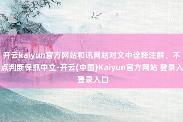 开云kaiyun官方网站和讯网站对文中诠释注解、不雅点判断保抓中立-开云(中国)Kaiyun官方网站 登录入口