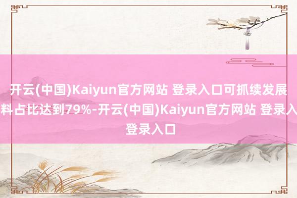 开云(中国)Kaiyun官方网站 登录入口可抓续发展材料占比达到79%-开云(中国)Kaiyun官方网站 登录入口