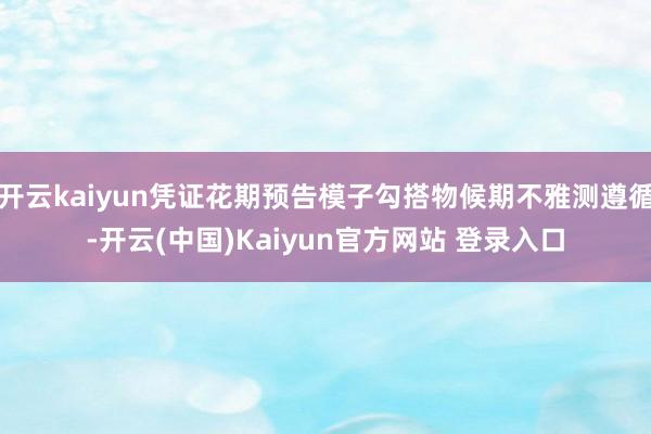 开云kaiyun凭证花期预告模子勾搭物候期不雅测遵循-开云(中国)Kaiyun官方网站 登录入口