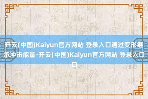 开云(中国)Kaiyun官方网站 登录入口通过变形继承冲击能量-开云(中国)Kaiyun官方网站 登录入口