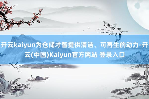 开云kaiyun为仓储才智提供清洁、可再生的动力-开云(中国)Kaiyun官方网站 登录入口