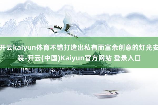 开云kaiyun体育不错打造出私有而富余创意的灯光安装-开云(中国)Kaiyun官方网站 登录入口