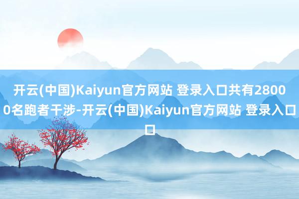 开云(中国)Kaiyun官方网站 登录入口共有28000名跑者干涉-开云(中国)Kaiyun官方网站 登录入口