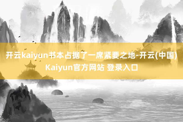 开云kaiyun书本占据了一席紧要之地-开云(中国)Kaiyun官方网站 登录入口