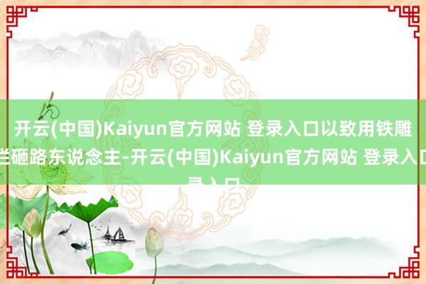 开云(中国)Kaiyun官方网站 登录入口以致用铁雕栏砸路东说念主-开云(中国)Kaiyun官方网站 登录入口