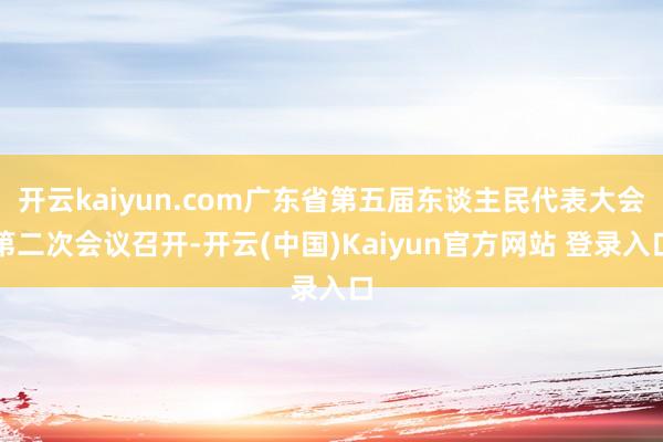 开云kaiyun.com广东省第五届东谈主民代表大会第二次会议召开-开云(中国)Kaiyun官方网站 登录入口