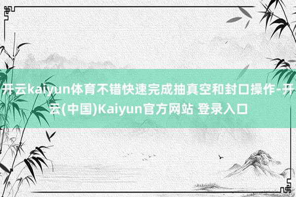 开云kaiyun体育不错快速完成抽真空和封口操作-开云(中国)Kaiyun官方网站 登录入口