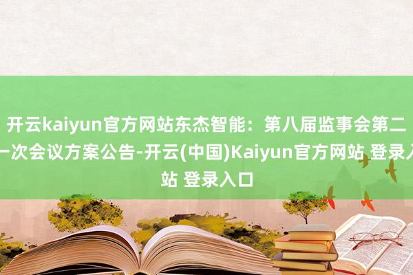 开云kaiyun官方网站东杰智能：第八届监事会第二十一次会议方案公告-开云(中国)Kaiyun官方网站 登录入口