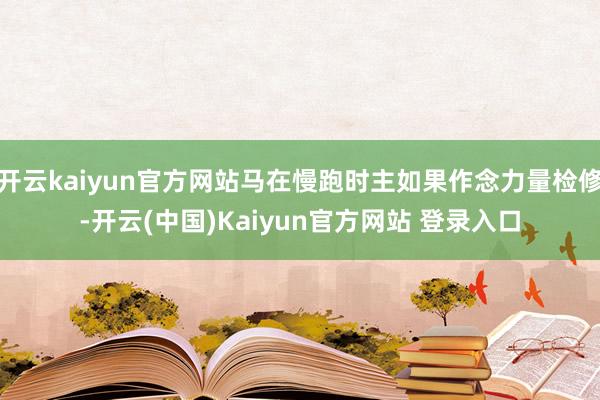 开云kaiyun官方网站马在慢跑时主如果作念力量检修-开云(中国)Kaiyun官方网站 登录入口