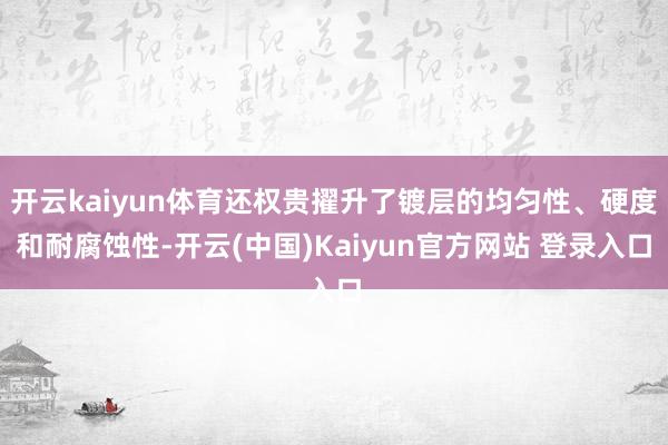 开云kaiyun体育还权贵擢升了镀层的均匀性、硬度和耐腐蚀性-开云(中国)Kaiyun官方网站 登录入口
