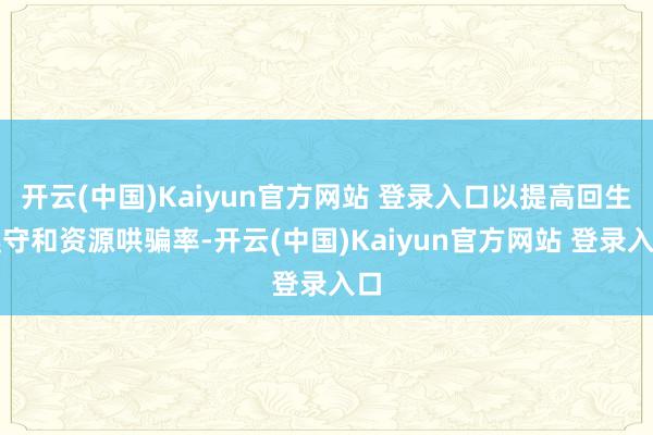 开云(中国)Kaiyun官方网站 登录入口以提高回生遵守和资源哄骗率-开云(中国)Kaiyun官方网站 登录入口