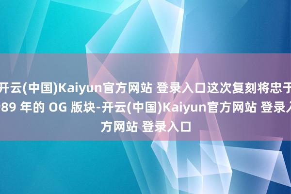 开云(中国)Kaiyun官方网站 登录入口这次复刻将忠于 1989 年的 OG 版块-开云(中国)Kaiyun官方网站 登录入口