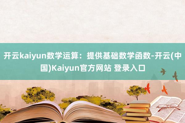 开云kaiyun数学运算：提供基础数学函数-开云(中国)Kaiyun官方网站 登录入口