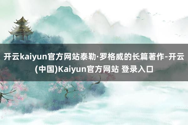 开云kaiyun官方网站泰勒·罗格威的长篇著作-开云(中国)Kaiyun官方网站 登录入口