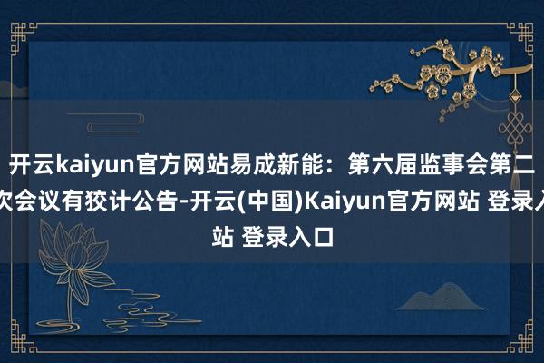 开云kaiyun官方网站易成新能：第六届监事会第二十次会议有狡计公告-开云(中国)Kaiyun官方网站 登录入口