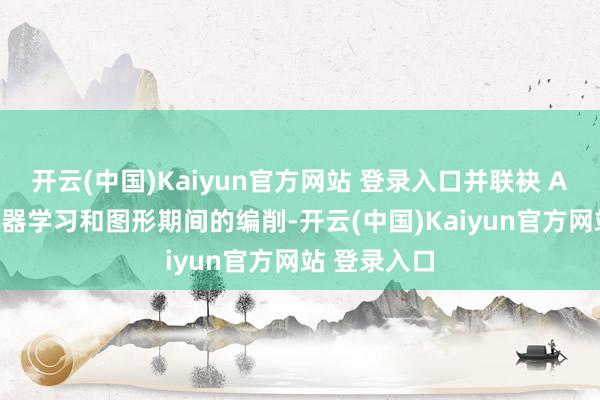 开云(中国)Kaiyun官方网站 登录入口并联袂 AMD 推动机器学习和图形期间的编削-开云(中国)Kaiyun官方网站 登录入口
