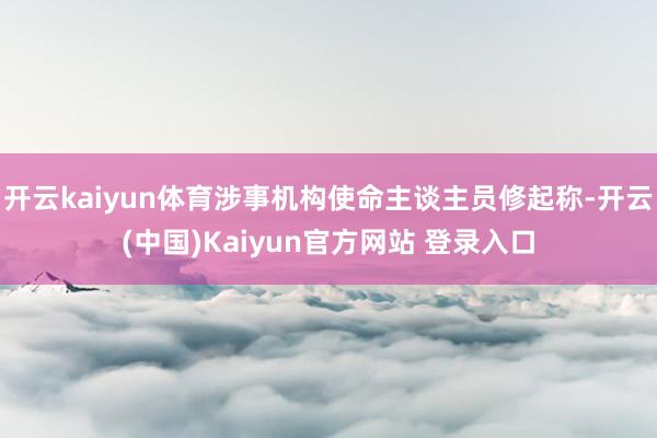 开云kaiyun体育涉事机构使命主谈主员修起称-开云(中国)Kaiyun官方网站 登录入口