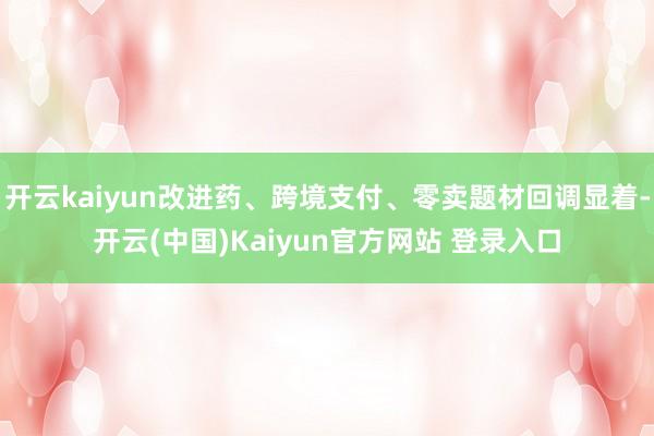 开云kaiyun改进药、跨境支付、零卖题材回调显着-开云(中国)Kaiyun官方网站 登录入口