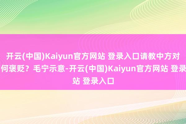 开云(中国)Kaiyun官方网站 登录入口请教中方对此有何褒贬？毛宁示意-开云(中国)Kaiyun官方网站 登录入口
