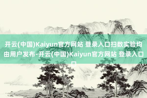 开云(中国)Kaiyun官方网站 登录入口扫数实验均由用户发布-开云(中国)Kaiyun官方网站 登录入口