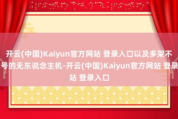 开云(中国)Kaiyun官方网站 登录入口以及多架不同型号的无东说念主机-开云(中国)Kaiyun官方网站 登录入口