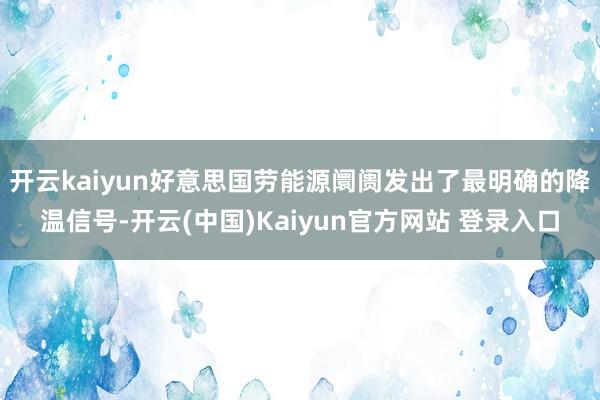 开云kaiyun好意思国劳能源阛阓发出了最明确的降温信号-开云(中国)Kaiyun官方网站 登录入口