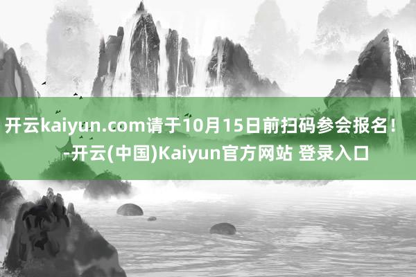 开云kaiyun.com请于10月15日前扫码参会报名! -开云(中国)Kaiyun官方网站 登录入口