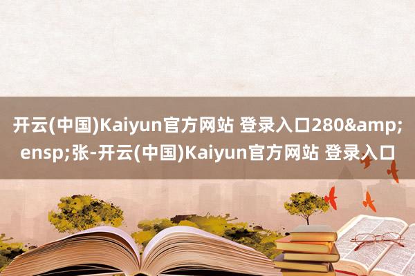 开云(中国)Kaiyun官方网站 登录入口280&ensp;张-开云(中国)Kaiyun官方网站 登录入口