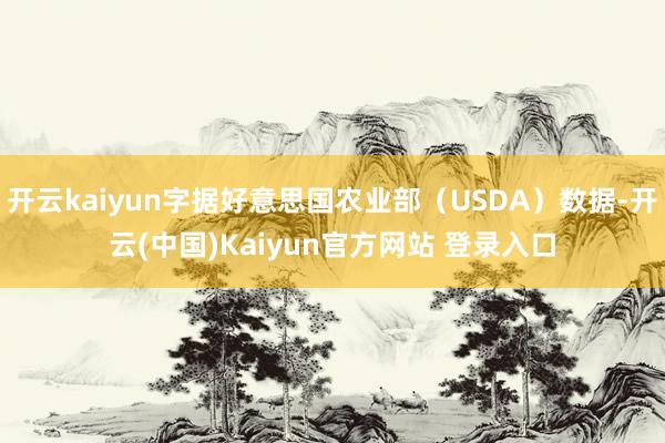 开云kaiyun字据好意思国农业部（USDA）数据-开云(中国)Kaiyun官方网站 登录入口