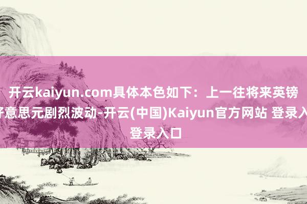 开云kaiyun.com具体本色如下:上一往将来英镑/好意思元剧烈波动-开云(中国)Kaiyun官方网站 登录入口