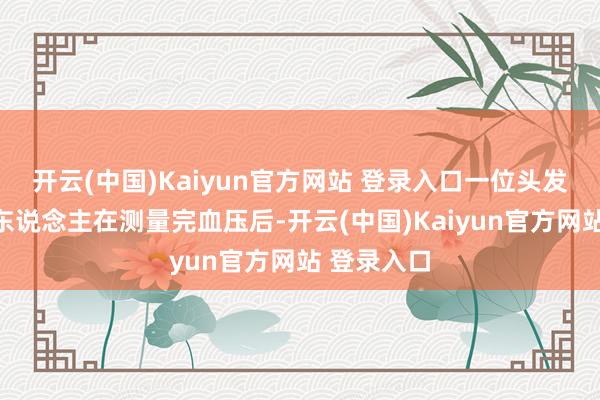 开云(中国)Kaiyun官方网站 登录入口一位头发斑白的老东说念主在测量完血压后-开云(中国)Kaiyun官方网站 登录入口