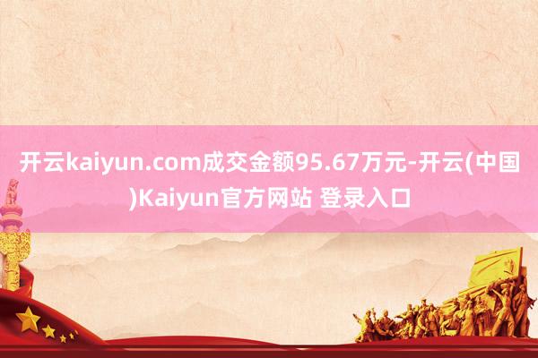 开云kaiyun.com成交金额95.67万元-开云(中国)Kaiyun官方网站 登录入口