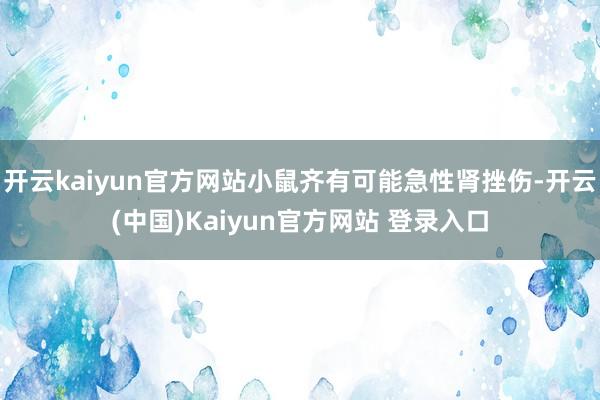 开云kaiyun官方网站小鼠齐有可能急性肾挫伤-开云(中国)Kaiyun官方网站 登录入口