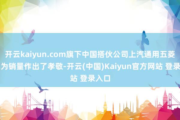 开云kaiyun.com旗下中国搭伙公司上汽通用五菱汽车为销量作出了孝敬-开云(中国)Kaiyun官方网站 登录入口