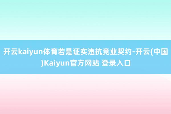 开云kaiyun体育若是证实违抗竞业契约-开云(中国)Kaiyun官方网站 登录入口