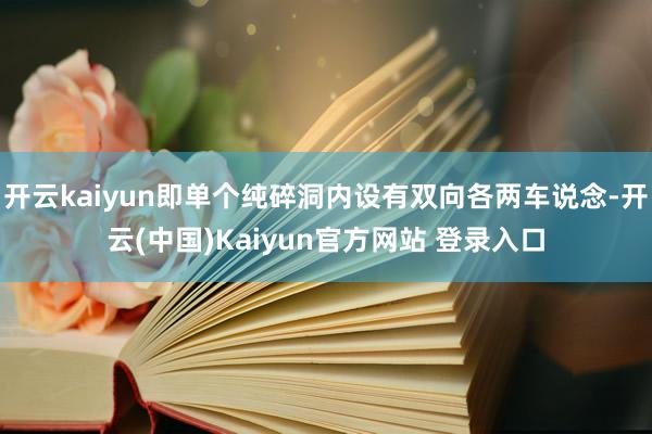 开云kaiyun即单个纯碎洞内设有双向各两车说念-开云(中国)Kaiyun官方网站 登录入口