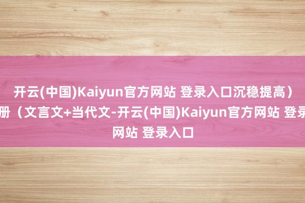 开云(中国)Kaiyun官方网站 登录入口沉稳提高)♦一册(文言文+当代文-开云(中国)Kaiyun官方网站 登录入口