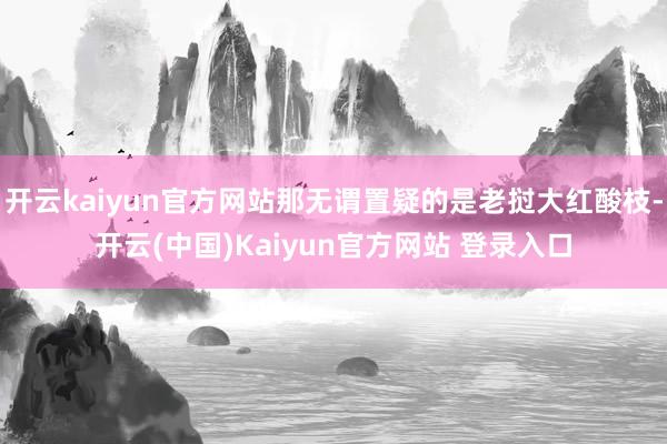开云kaiyun官方网站那无谓置疑的是老挝大红酸枝-开云(中国)Kaiyun官方网站 登录入口
