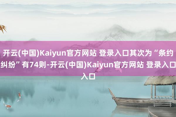 开云(中国)Kaiyun官方网站 登录入口其次为“条约纠纷”有74则-开云(中国)Kaiyun官方网站 登录入口