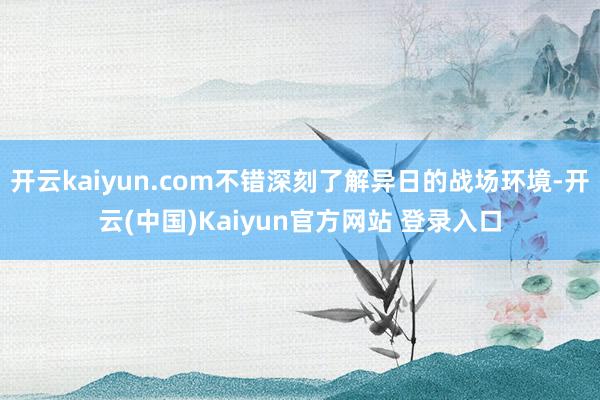 开云kaiyun.com不错深刻了解异日的战场环境-开云(中国)Kaiyun官方网站 登录入口