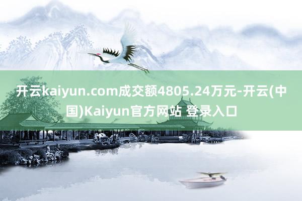开云kaiyun.com成交额4805.24万元-开云(中国)Kaiyun官方网站 登录入口
