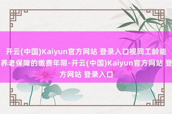 开云(中国)Kaiyun官方网站 登录入口视同工龄能认定为养老保障的缴费年限-开云(中国)Kaiyun官方网站 登录入口