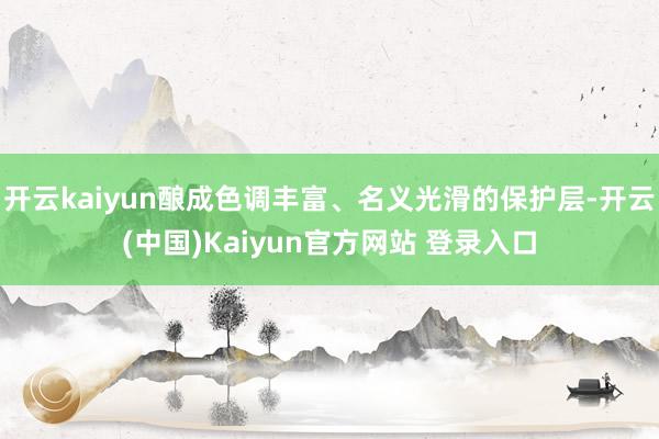 开云kaiyun酿成色调丰富、名义光滑的保护层-开云(中国)Kaiyun官方网站 登录入口