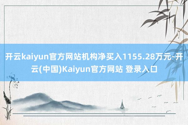 开云kaiyun官方网站机构净买入1155.28万元-开云(中国)Kaiyun官方网站 登录入口